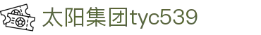 太阳集团tyc539(中国)有限公司
